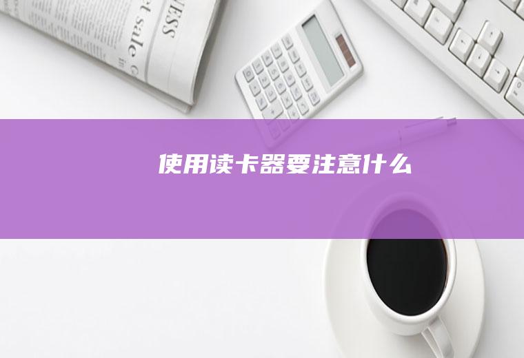 使用读卡器要注意什么