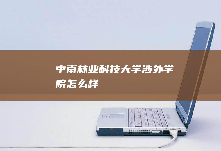 中南林业科技大学涉外学院怎么样