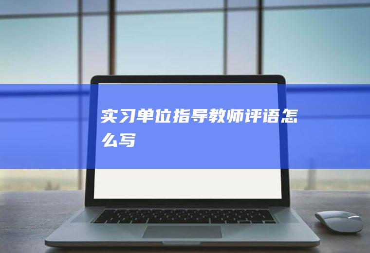 实习单位指导教师评语怎么写