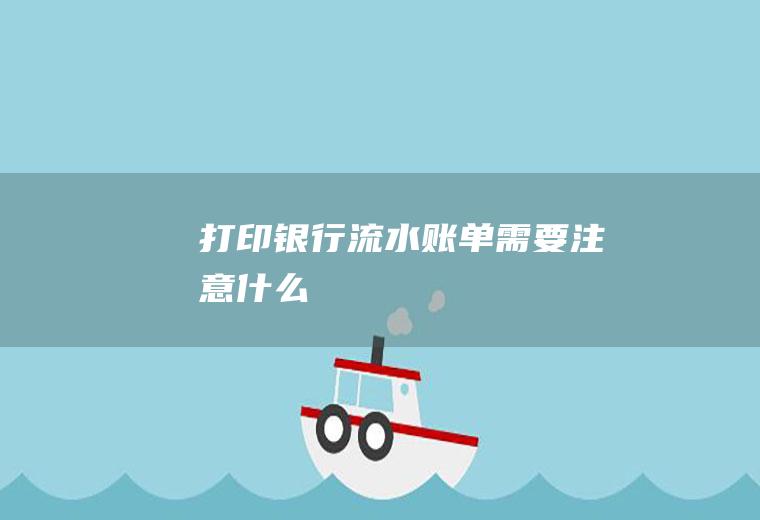 打印银行流水账单需要注意什么