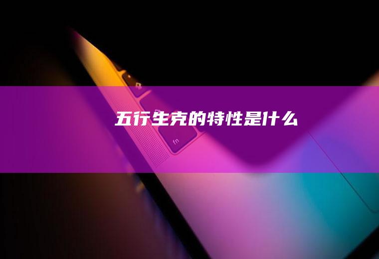 五行生克的特性是什么