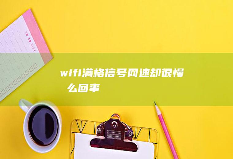 wifi满格信号网速却很慢怎么回事