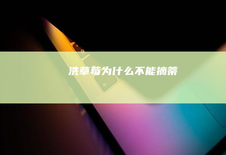 洗草莓为什么不能摘蒂