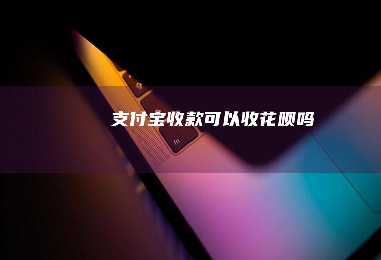 支付宝收款可以收花呗吗