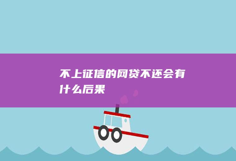 不上征信的网贷不还会有什么后果