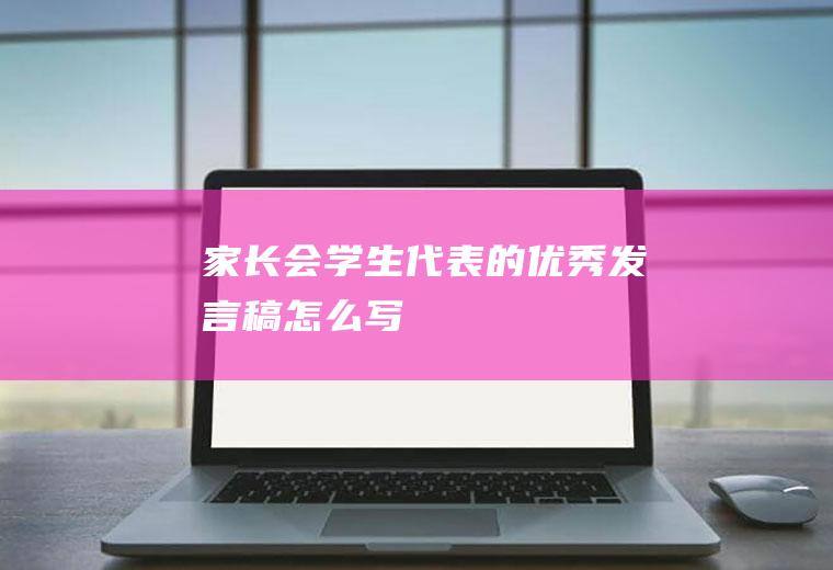 家长会学生代表的优秀发言稿怎么写