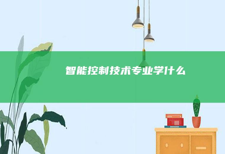 智能控制技术专业学什么