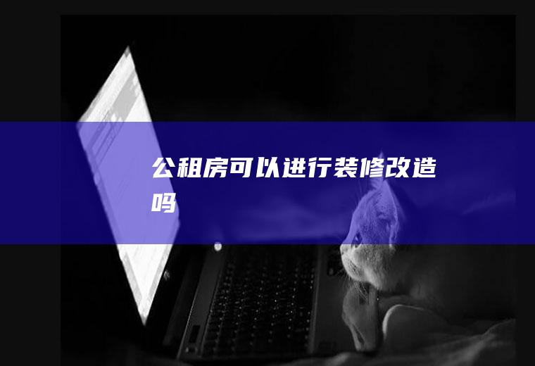 公租房可以进行装修改造吗