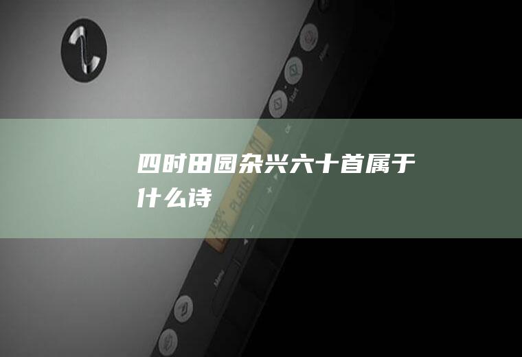 《四时田园杂兴六十首》属于什么诗