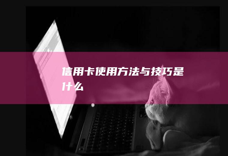 信用卡使用方法与技巧是什么