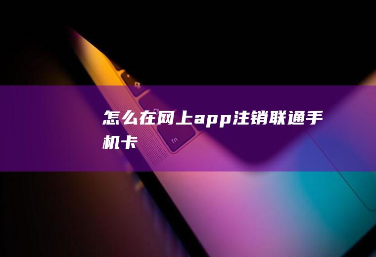 怎么在网上app注销联通手机卡