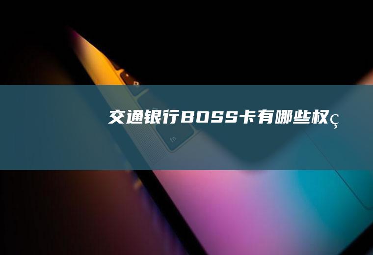 交通银行BOSS卡有哪些权益