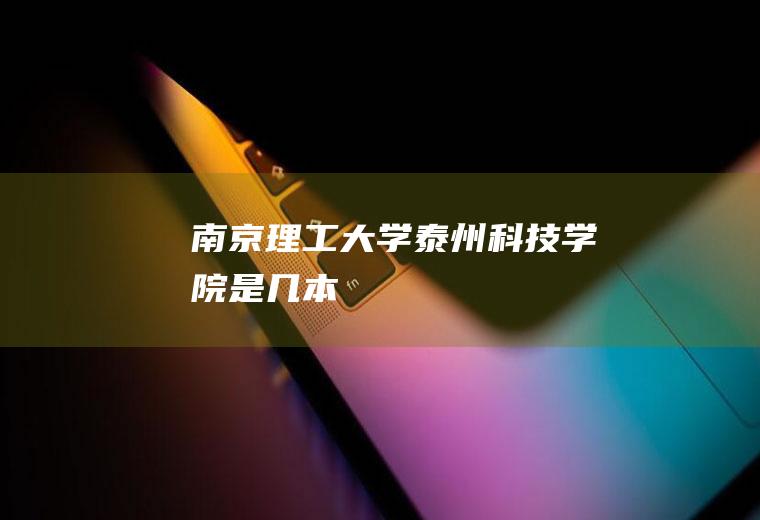 南京理工大学泰州科技学院是几本