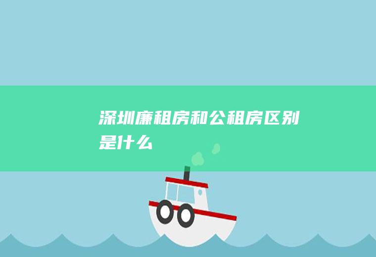 深圳廉租房和公租房区别是什么