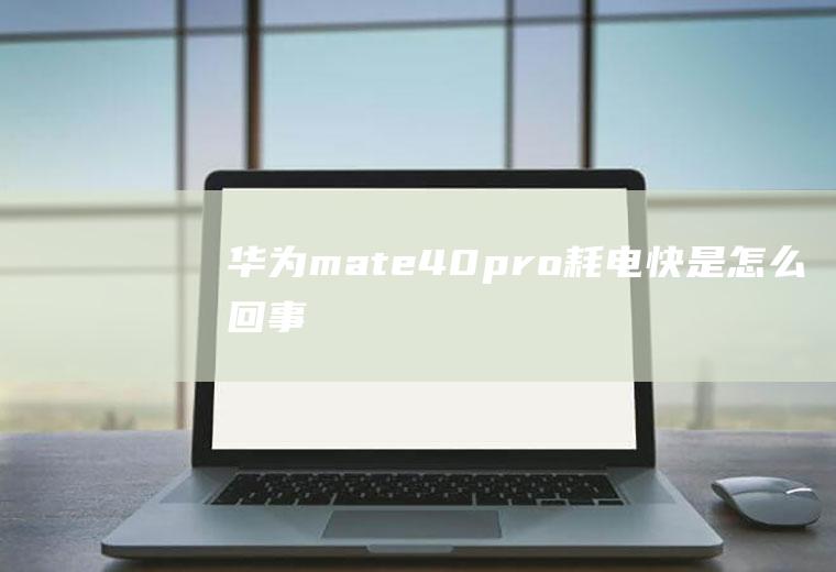 华为mate40pro耗电快是怎么回事