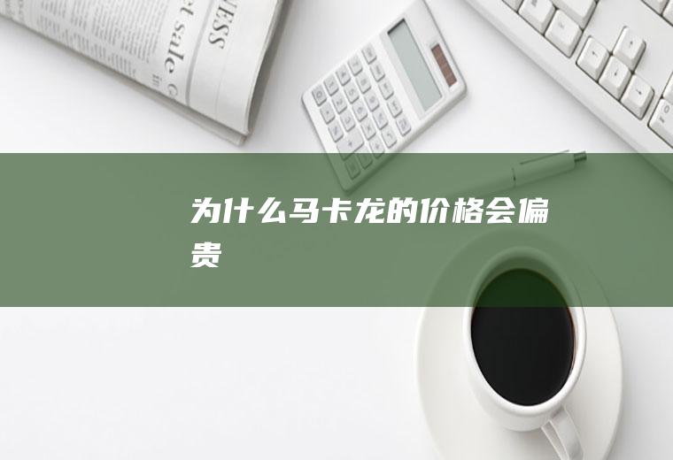 为什么马卡龙的价格会偏贵