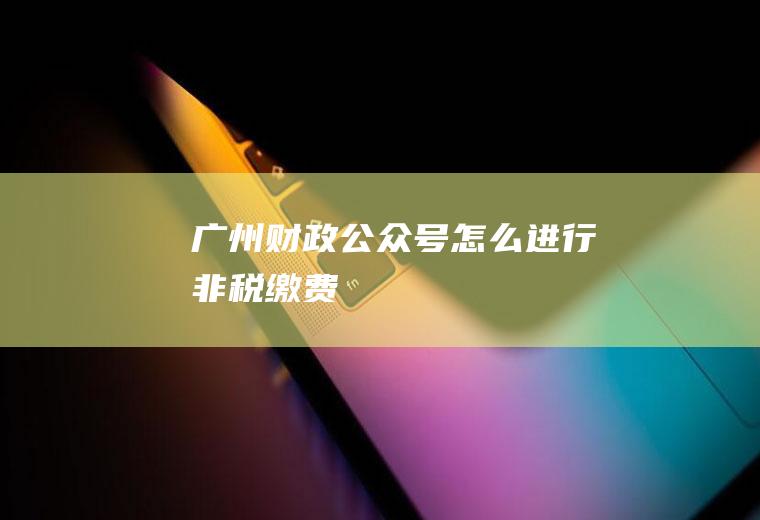 广州财政公众号怎么进行非税缴费