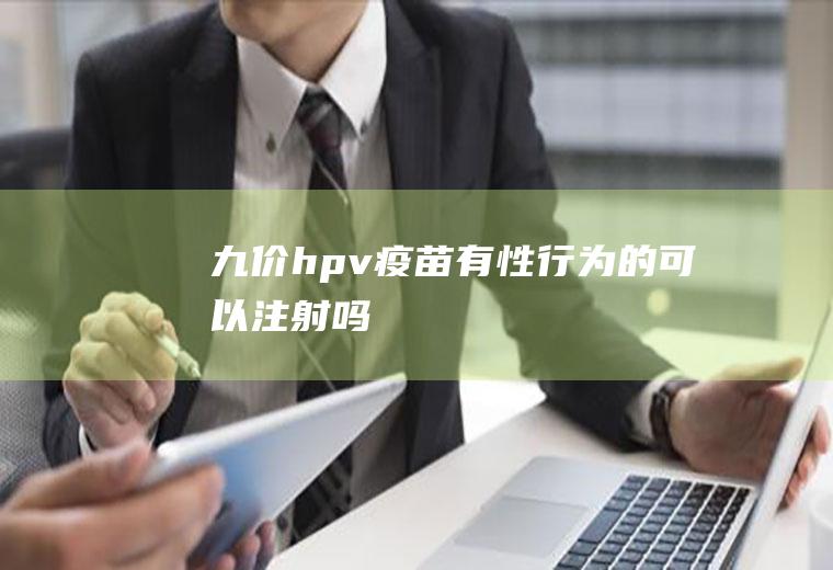 九价hpv疫苗有性行为的可以注射吗