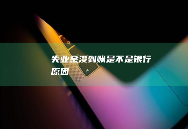 失业金没到账是不是银行原因