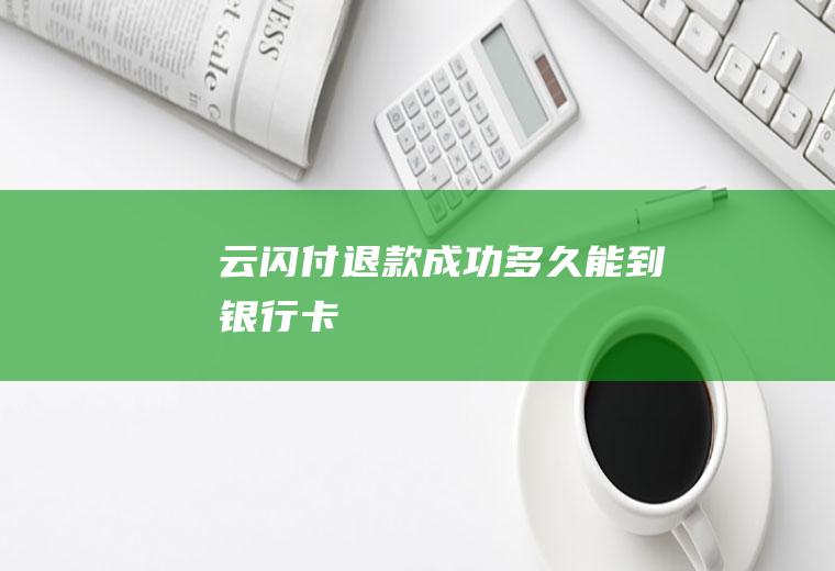 云闪付退款成功多久能到银行卡