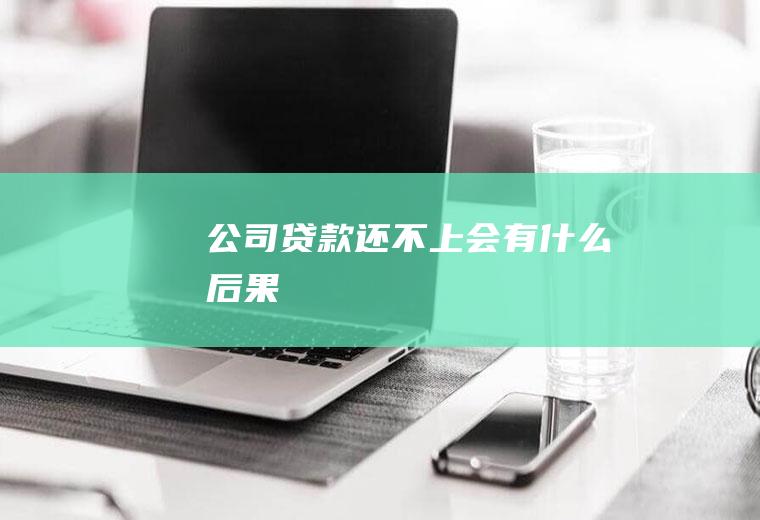 公司贷款还不上会有什么后果