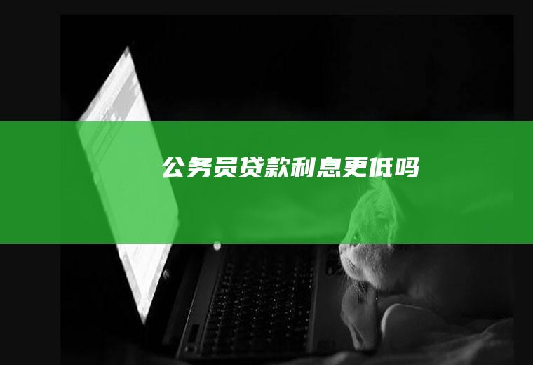 公务员贷款利息更低吗