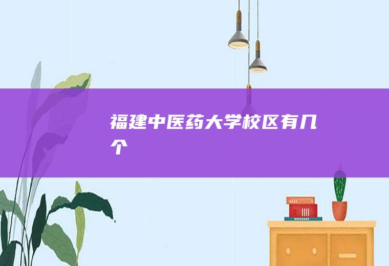 福建中医药大学校区有几个