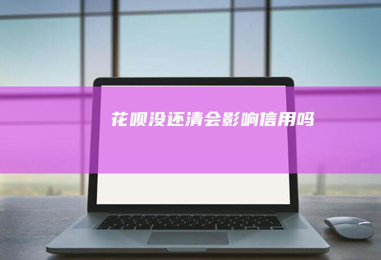 花呗没还清会影响信用吗