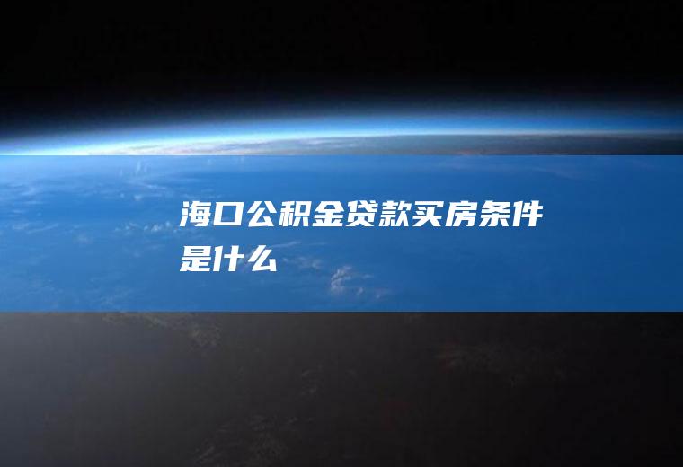 海口公积金贷款买房条件是什么