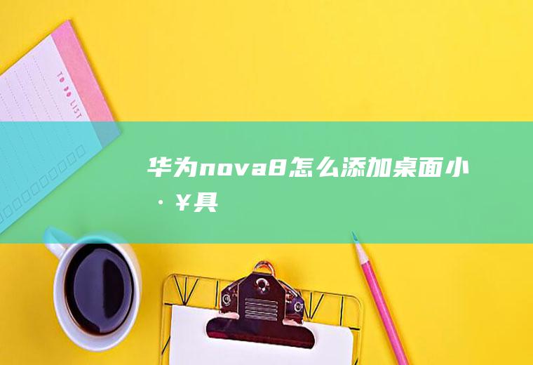 华为nova8怎么添加桌面小工具