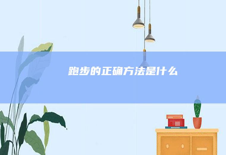 跑步的正确方法是什么