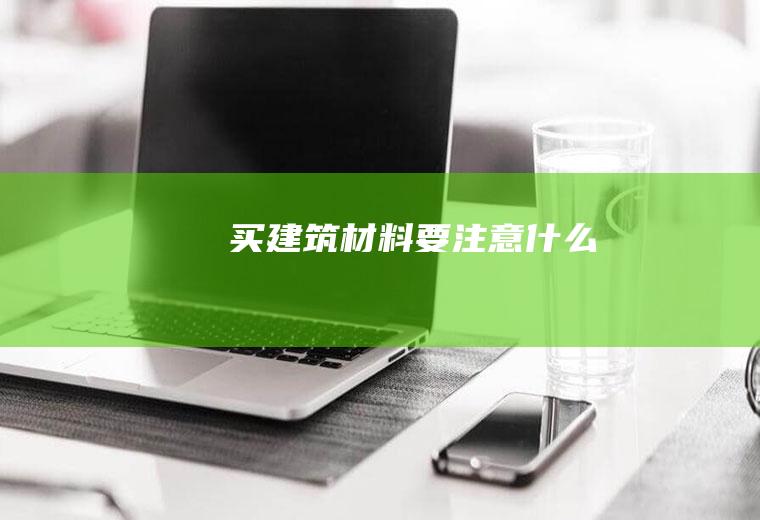 买建筑材料要注意什么