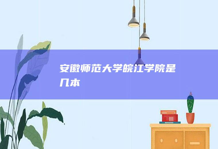 安徽师范大学皖江学院是几本