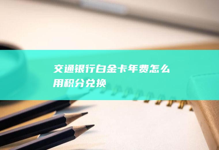 交通银行白金卡年费怎么用积分兑换