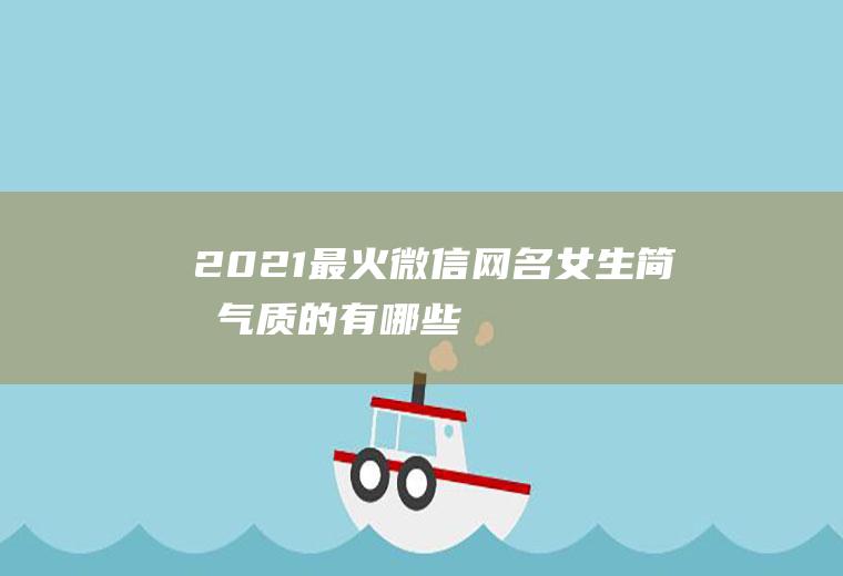 2021最火微信网名女生简单气质的有哪些