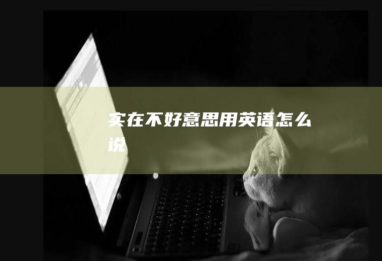 ”实在不好意思“用英语怎么说