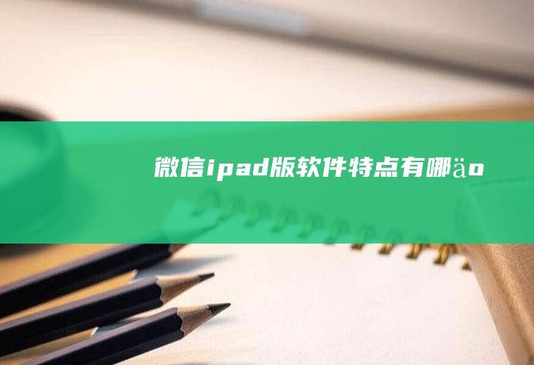 微信ipad版软件特点有哪些