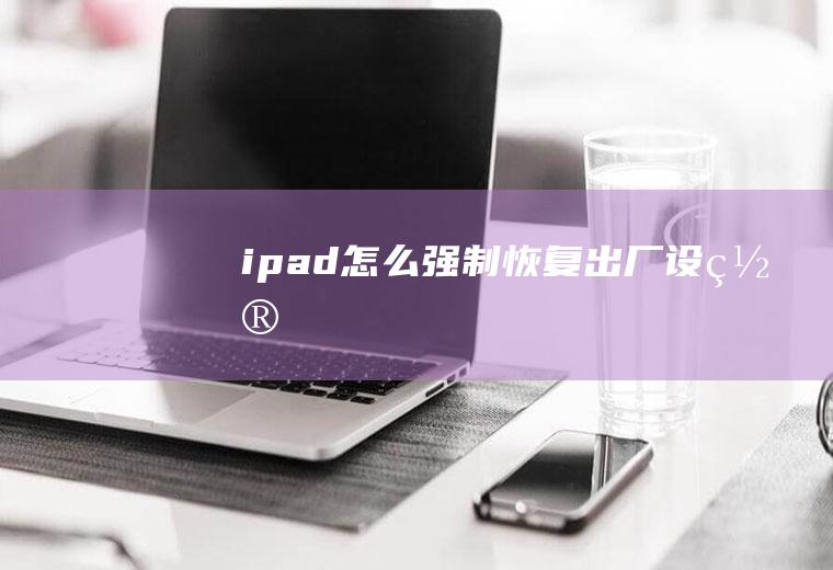 ipad怎么强制恢复出厂设置