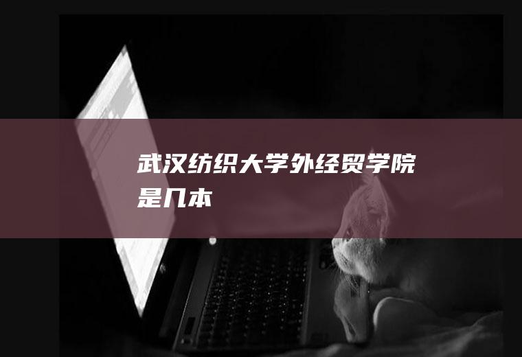 武汉纺织大学外经贸学院是几本