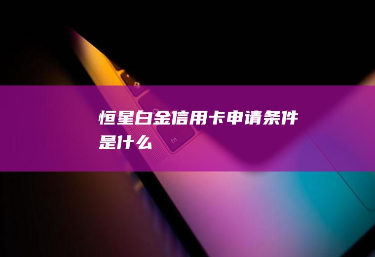 恒星白金信用卡申请条件是什么