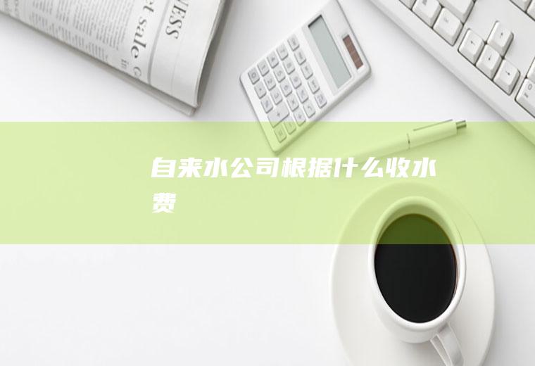 自来水公司根据什么收水费