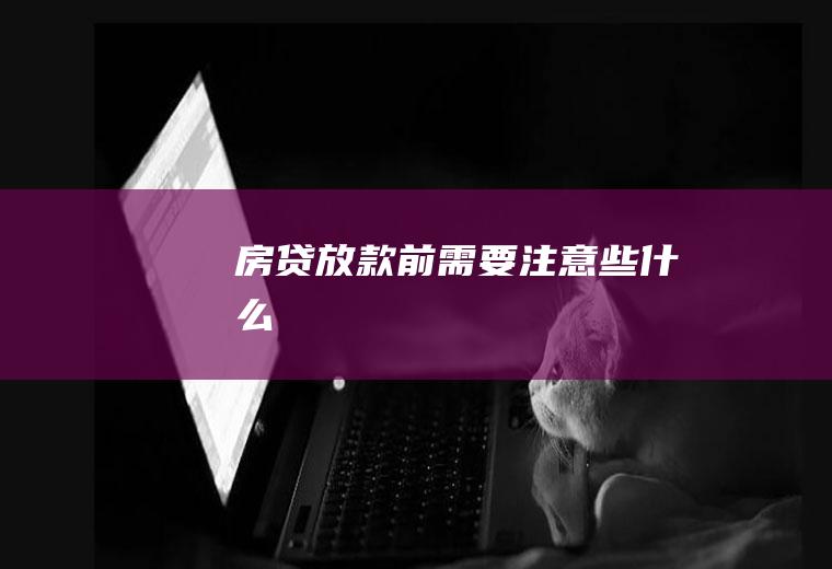 房贷放款前需要注意些什么