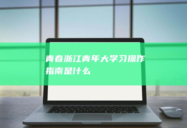 青春浙江“青年大学习”操作指南是什么