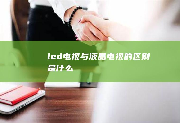 led电视与液晶电视的区别是什么