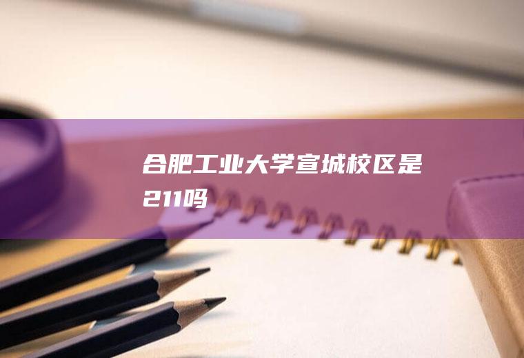 合肥工业大学宣城校区是211吗