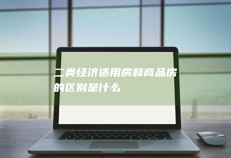 二类经济适用房和商品房的区别是什么