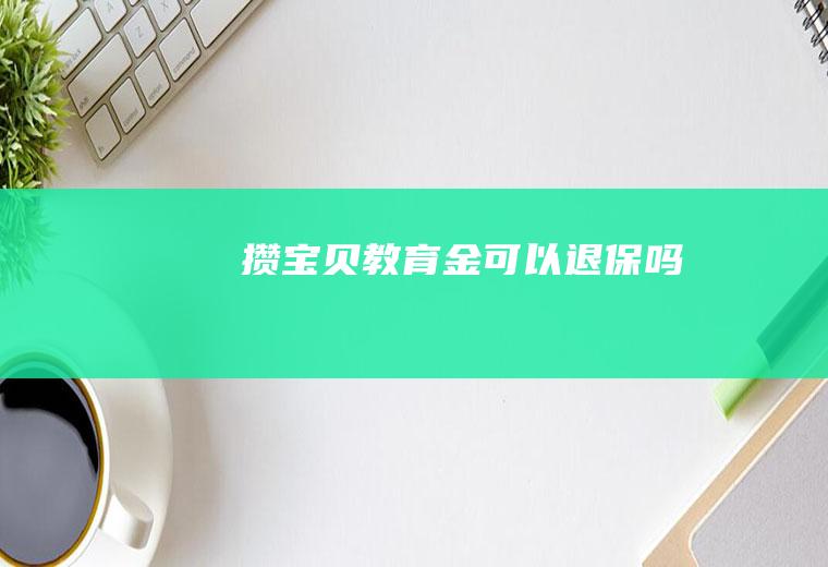 攒宝贝教育金可以退保吗