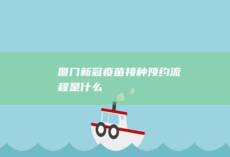 厦门新冠疫苗接种预约流程是什么