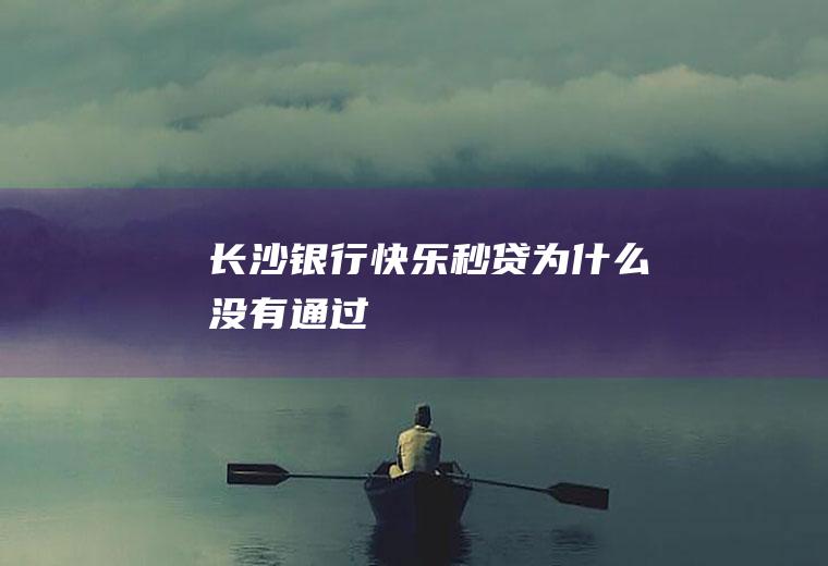 长沙银行快乐秒贷为什么没有通过