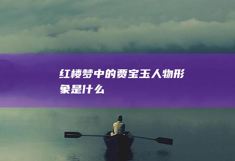 《红楼梦》中的贾宝玉人物形象是什么